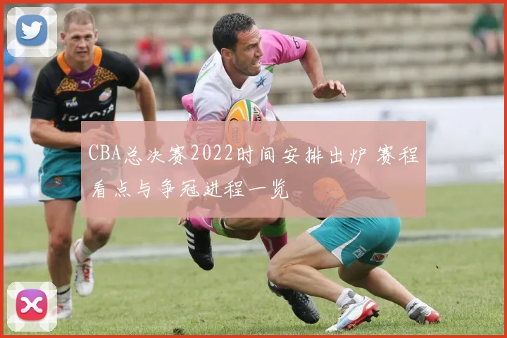 CBA总决赛2022时间安排出炉 赛程看点与争冠进程一览