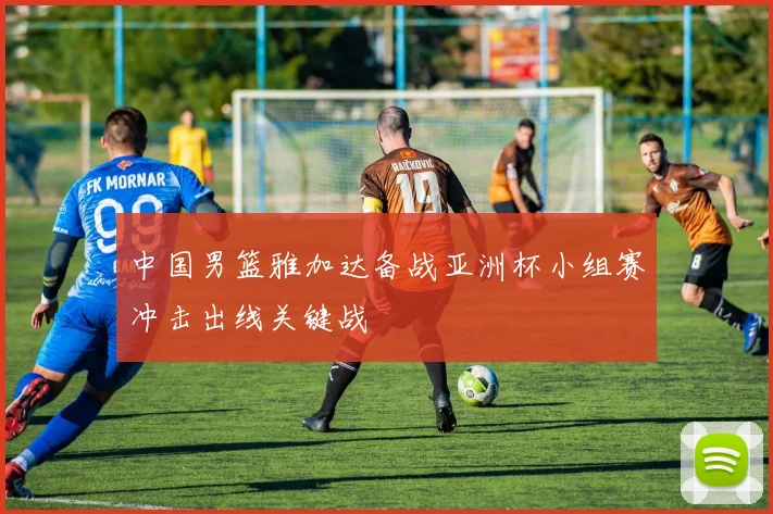 中国男篮雅加达备战亚洲杯小组赛冲击出线关键战