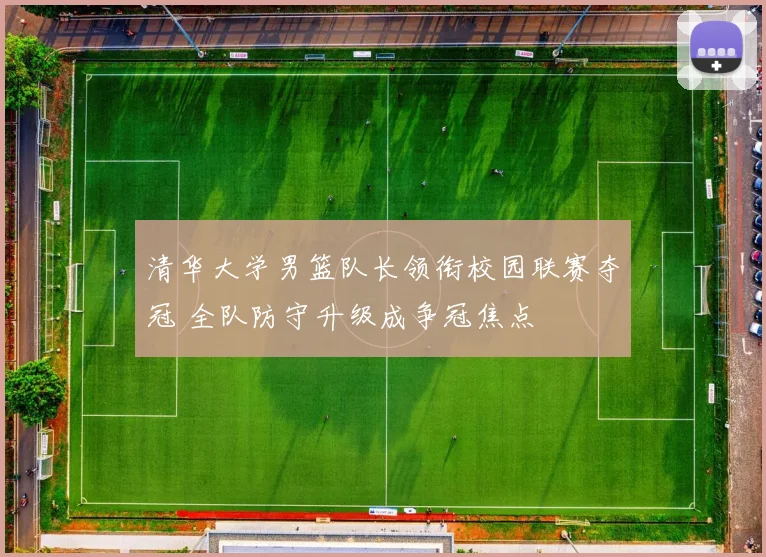 清华大学男篮队长领衔校园联赛夺冠 全队防守升级成争冠焦点