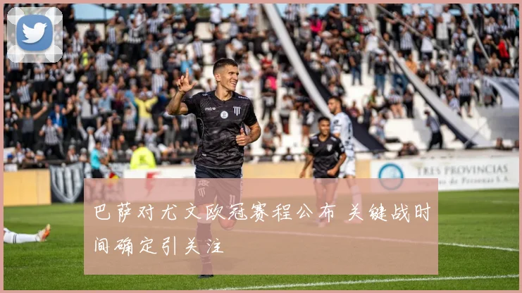 巴萨对尤文欧冠赛程公布 关键战时间确定引关注