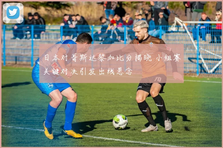 日本对哥斯达黎加比分揭晓 小组赛关键对决引发出线悬念