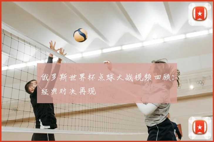 俄罗斯世界杯点球大战视频回顾:经典对决再现