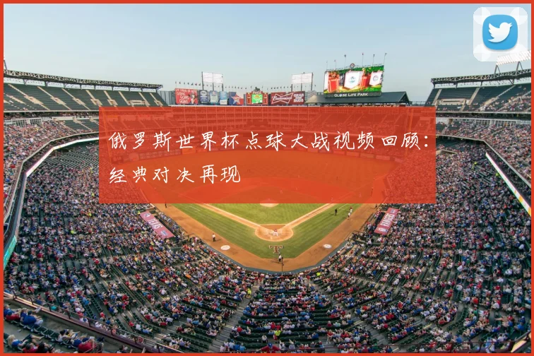 俄罗斯世界杯点球大战视频回顾:经典对决再现