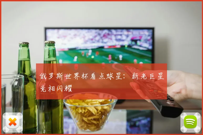 俄罗斯世界杯看点球星:新老巨星竞相闪耀