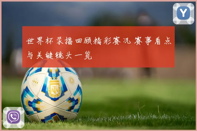 世界杯录播回顾精彩赛况 赛事看点与关键镜头一览