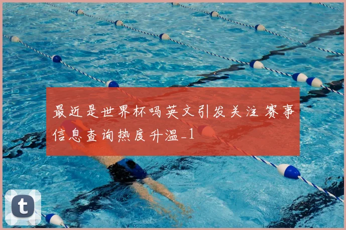 最近是世界杯吗英文引发关注 赛事信息查询热度升温_1