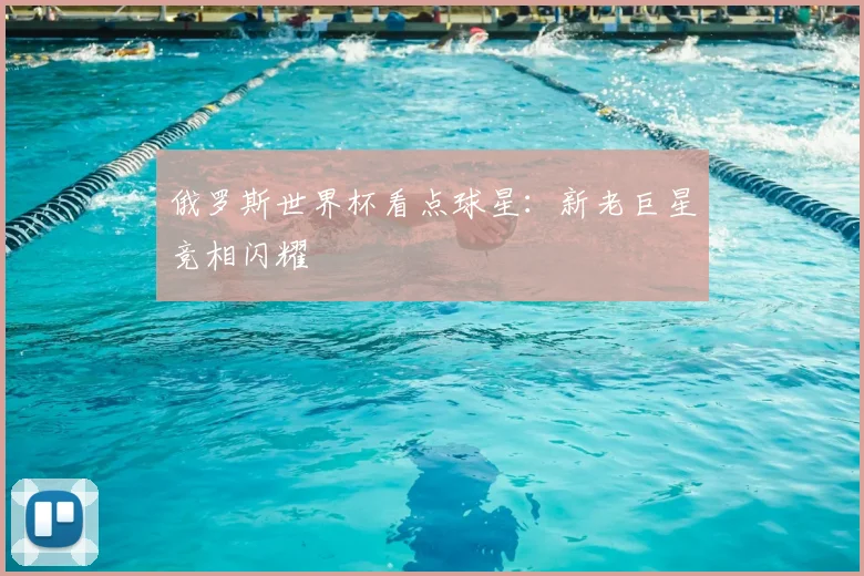 俄罗斯世界杯看点球星:新老巨星竞相闪耀
