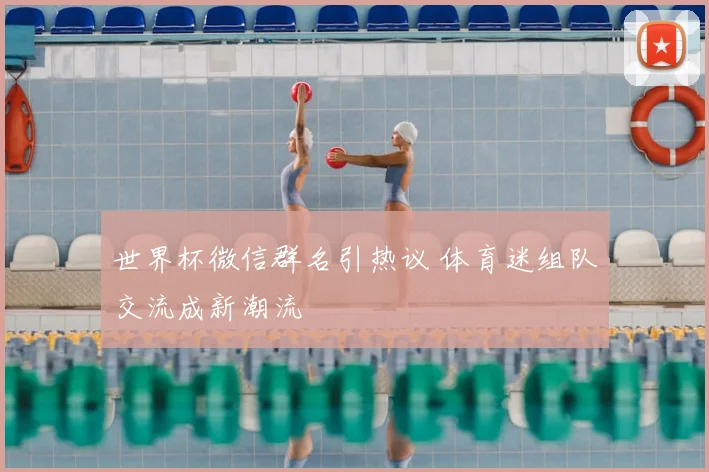 世界杯微信群名引热议 体育迷组队交流成新潮流